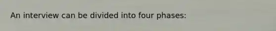 An interview can be divided into four phases: