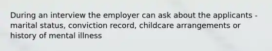 During an interview the employer can ask about the applicants - marital status, conviction record, childcare arrangements or history of mental illness