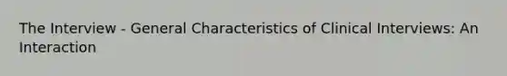 The Interview - General Characteristics of Clinical Interviews: An Interaction