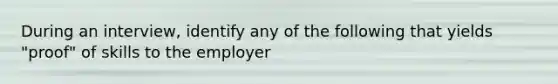 During an interview, identify any of the following that yields "proof" of skills to the employer