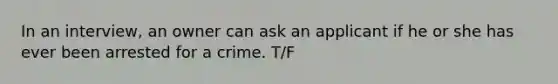 In an interview, an owner can ask an applicant if he or she has ever been arrested for a crime. T/F