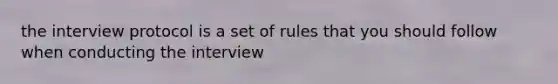 the interview protocol is a set of rules that you should follow when conducting the interview