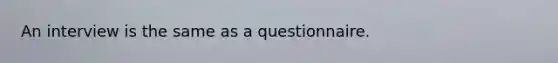 An interview is the same as a questionnaire.