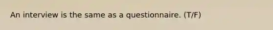 An interview is the same as a questionnaire. (T/F)