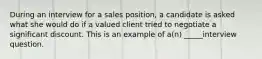 During an interview for a sales position, a candidate is asked what she would do if a valued client tried to negotiate a significant discount. This is an example of a(n) _____interview question.