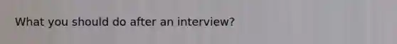 What you should do after an interview?