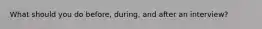 What should you do before, during, and after an interview?