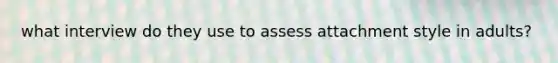 what interview do they use to assess attachment style in adults?