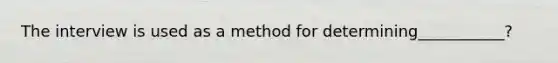 The interview is used as a method for determining___________?