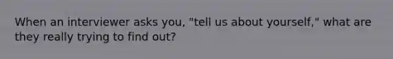 When an interviewer asks you, "tell us about yourself," what are they really trying to find out?