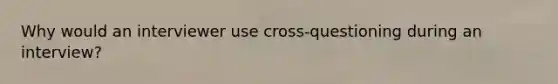 Why would an interviewer use cross-questioning during an interview?