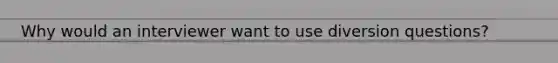 Why would an interviewer want to use diversion questions?