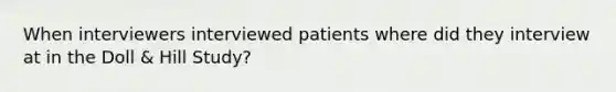 When interviewers interviewed patients where did they interview at in the Doll & Hill Study?