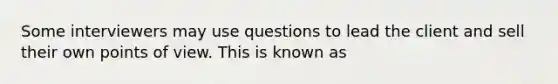 Some interviewers may use questions to lead the client and sell their own points of view. This is known as