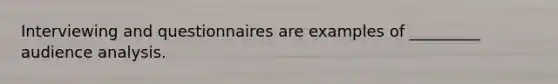 Interviewing and questionnaires are examples of _________ audience analysis.