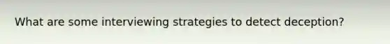 What are some interviewing strategies to detect deception?