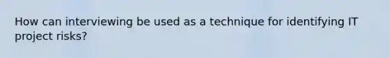 How can interviewing be used as a technique for identifying IT project risks?