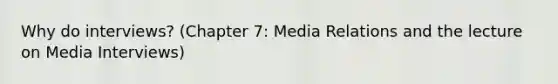 Why do interviews? (Chapter 7: Media Relations and the lecture on Media Interviews)