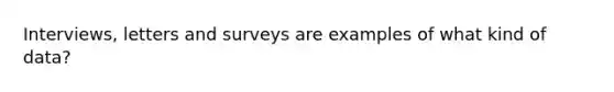 Interviews, letters and surveys are examples of what kind of data?