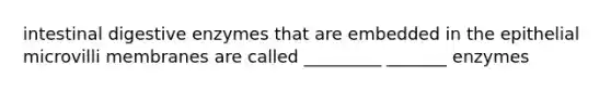 intestinal digestive enzymes that are embedded in the epithelial microvilli membranes are called _________ _______ enzymes