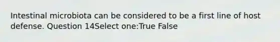 Intestinal microbiota can be considered to be a first line of host defense. Question 14Select one:True False