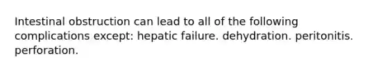 Intestinal obstruction can lead to all of the following complications except: hepatic failure. dehydration. peritonitis. perforation.