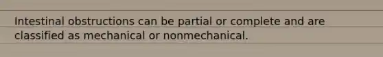 Intestinal obstructions can be partial or complete and are classified as mechanical or nonmechanical.