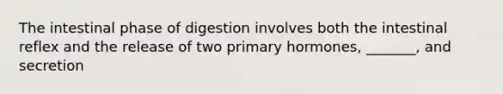 The intestinal phase of digestion involves both the intestinal reflex and the release of two primary hormones, _______, and secretion