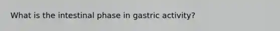 What is the intestinal phase in gastric activity?