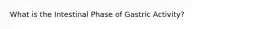 What is the Intestinal Phase of Gastric Activity?