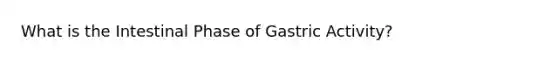 What is the Intestinal Phase of Gastric Activity?