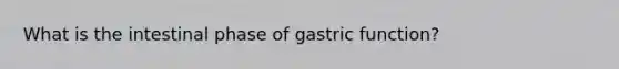 What is the intestinal phase of gastric function?