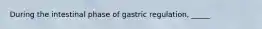 During the intestinal phase of gastric regulation, _____