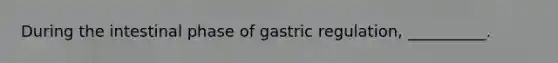 During the intestinal phase of gastric regulation, __________.