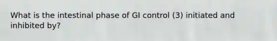 What is the intestinal phase of GI control (3) initiated and inhibited by?