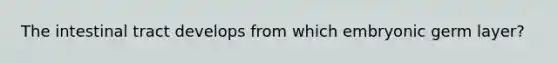 The intestinal tract develops from which embryonic germ layer?