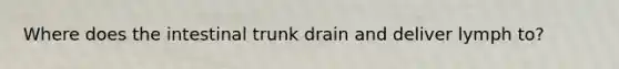 Where does the intestinal trunk drain and deliver lymph to?