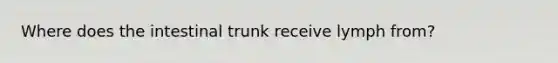 Where does the intestinal trunk receive lymph from?