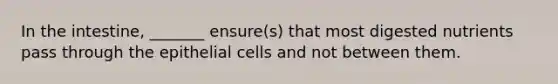 In the intestine, _______ ensure(s) that most digested nutrients pass through the epithelial cells and not between them.