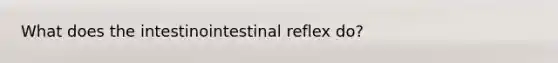 What does the intestinointestinal reflex do?