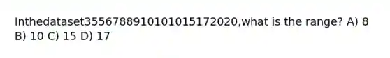 Inthedataset3556788910101015172020,what is the range? A) 8 B) 10 C) 15 D) 17