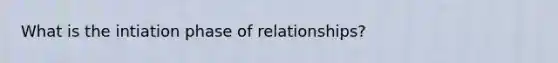 What is the intiation phase of relationships?