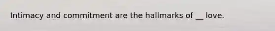 Intimacy and commitment are the hallmarks of __ love.
