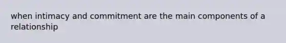 when intimacy and commitment are the main components of a relationship