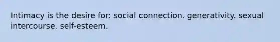 Intimacy is the desire for: social connection. generativity. sexual intercourse. self-esteem.