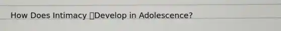 How Does Intimacy Develop in Adolescence?