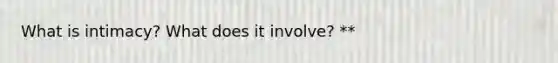 What is intimacy? What does it involve? **