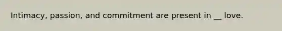 Intimacy, passion, and commitment are present in __ love.
