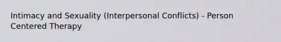 Intimacy and Sexuality (Interpersonal Conflicts) - Person Centered Therapy