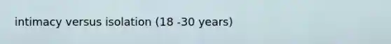 intimacy versus isolation (18 -30 years)